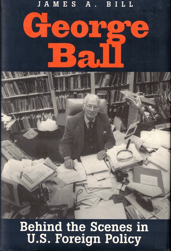 George Ball George Ball: Behind the Scenes in U.S. Foreign Policy | James A. Bill